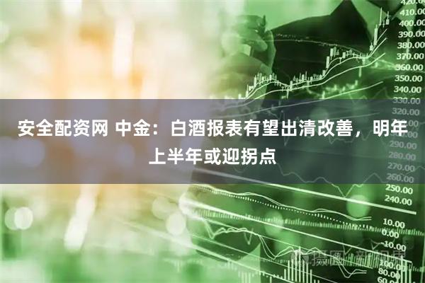 安全配资网 中金:白酒报表有望出清改善,明年上半年或迎拐点