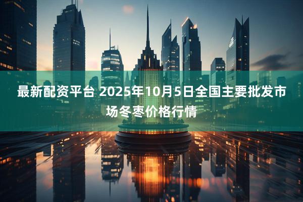 最新配资平台 2025年10月5日全国主要批发市场冬枣价格行情