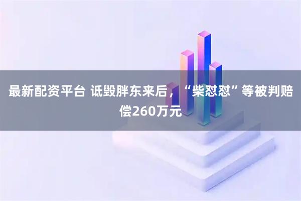 最新配资平台 诋毁胖东来后,“柴怼怼”等被判赔偿260万元