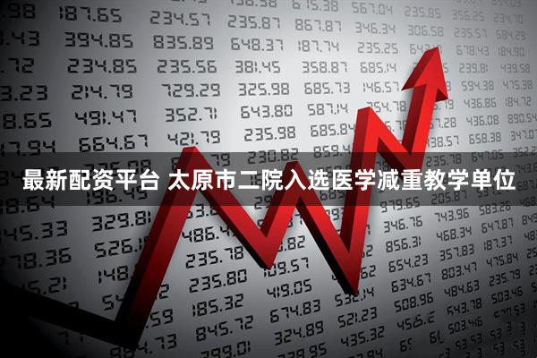 最新配资平台 太原市二院入选医学减重教学单位