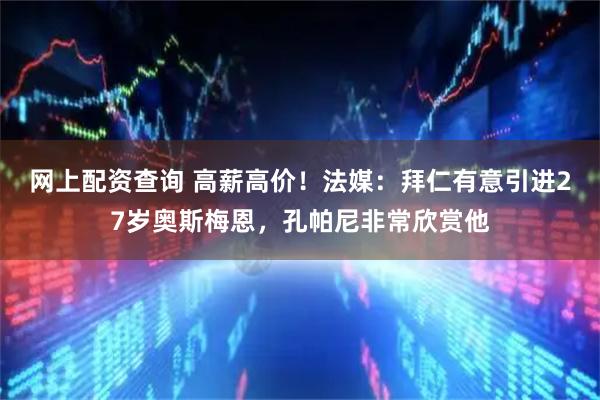 网上配资查询 高薪高价！法媒：拜仁有意引进27岁奥斯梅恩，孔帕尼非常欣赏他