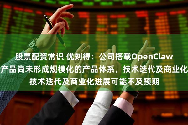 股票配资常识 优刻得：公司搭载OpenClaw镜像的轻量云主机产品尚未形成规模化的产品体系，技术迭代及商业化进展可能不及预期