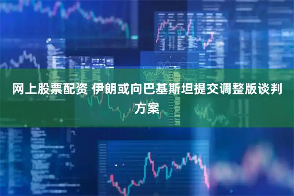 网上股票配资 伊朗或向巴基斯坦提交调整版谈判方案