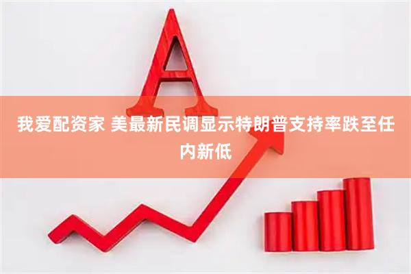 我爱配资家 美最新民调显示特朗普支持率跌至任内新低