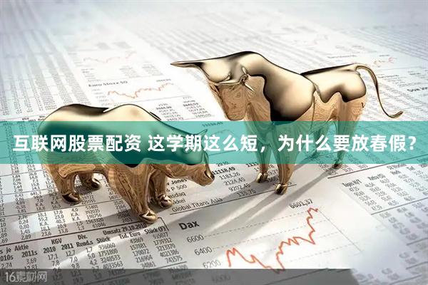 互联网股票配资 这学期这么短，为什么要放春假？