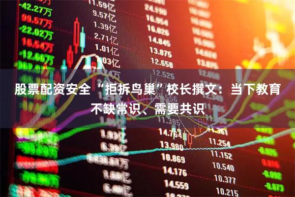 股票配资安全 “拒拆鸟巢”校长撰文：当下教育不缺常识、需要共识